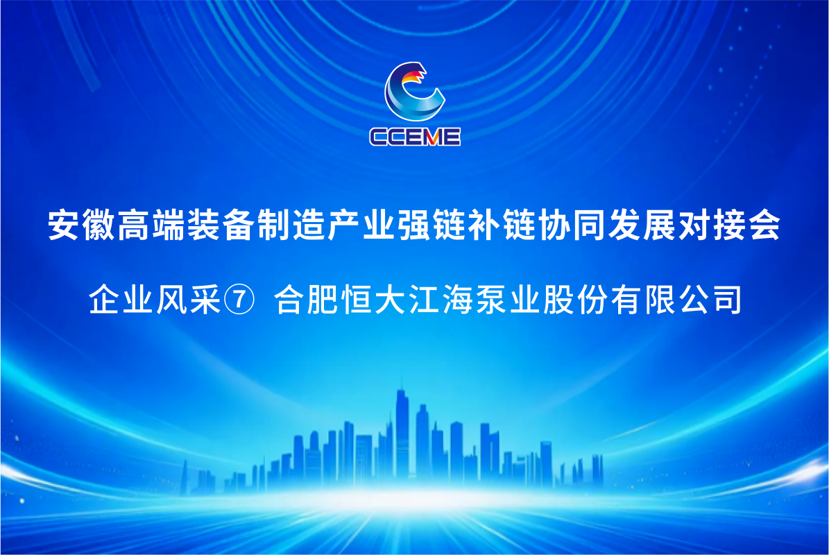 【融链聚势，协同共赢】“大型潜水电泵”国之重器恒大江海泵业将亮相安徽高端装备强链补链协同发展对接会—— 企业风采⑦